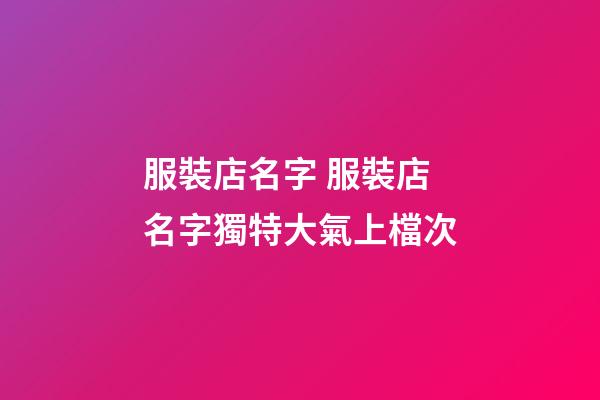 服裝店名字 服裝店名字獨特大氣上檔次-第1張-店鋪起名-玄機派